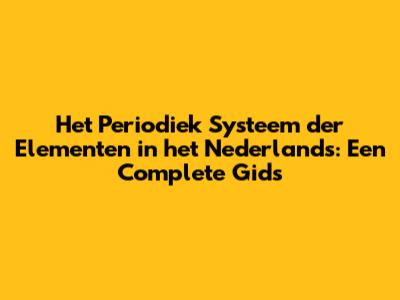 Het Periodiek Systeem der Elementen in het Nederlands: Een Complete Gids