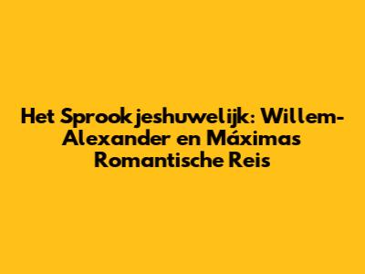 Het Sprookjeshuwelijk: Willem-Alexander en Máxima's Romantische Reis