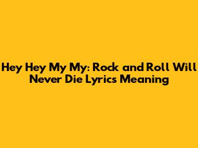 Hey Hey My My: Rock and Roll Will Never Die Lyrics Meaning