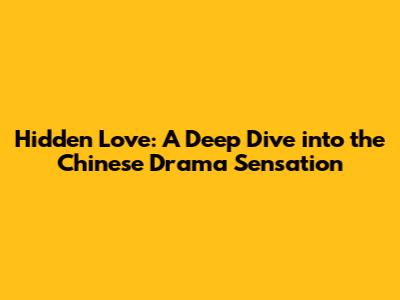 Hidden Love: A Deep Dive into the Chinese Drama Sensation