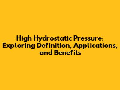 High Hydrostatic Pressure: Exploring Definition, Applications, and Benefits