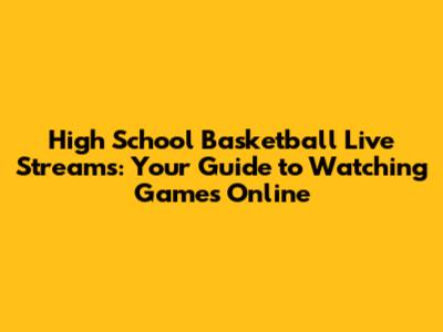 High School Basketball Live Streams: Your Guide to Watching Games Online
