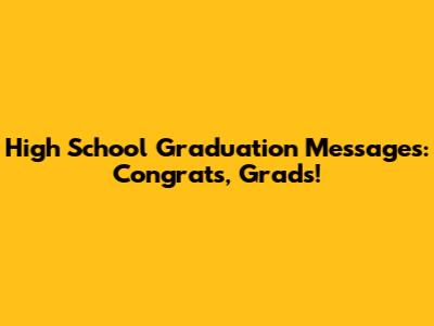 High School Graduation Messages: Congrats, Grads!