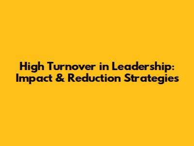 High Turnover in Leadership: Impact & Reduction Strategies