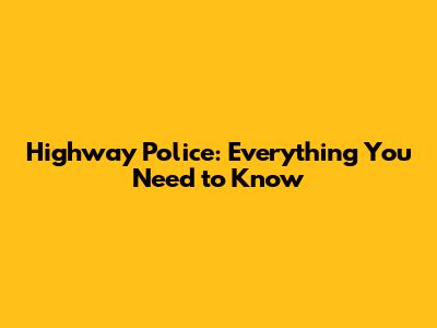 Highway Police: Everything You Need to Know