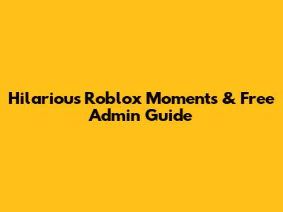 Hilarious Roblox Moments & Free Admin Guide