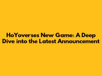 HoYoverse's New Game: A Deep Dive into the Latest Announcement