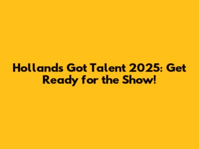 Holland's Got Talent 2025: Get Ready for the Show!