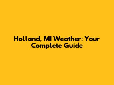 Holland, MI Weather: Your Complete Guide