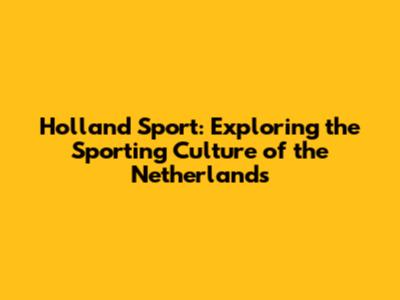 Holland Sport: Exploring the Sporting Culture of the Netherlands