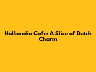 Hollandia Cafe: A Slice of Dutch Charm