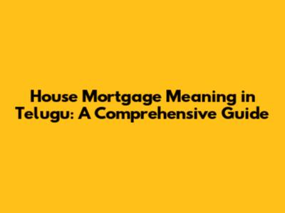 House Mortgage Meaning in Telugu: A Comprehensive Guide