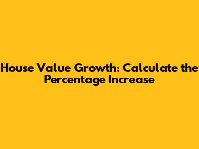 House Value Growth: Calculate the Percentage Increase