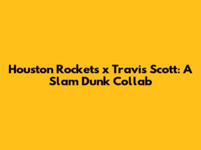 Houston Rockets x Travis Scott: A Slam Dunk Collab