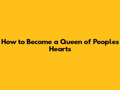 How to Become a Queen of People's Hearts