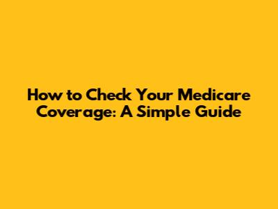 How to Check Your Medicare Coverage: A Simple Guide