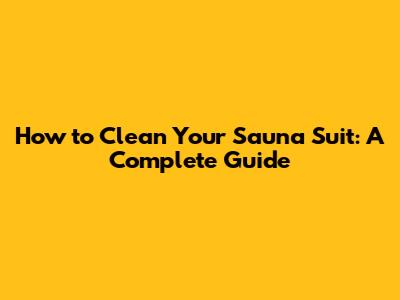 How to Clean Your Sauna Suit: A Complete Guide