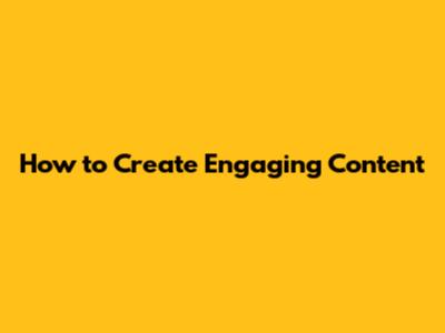 How to Create Engaging Content