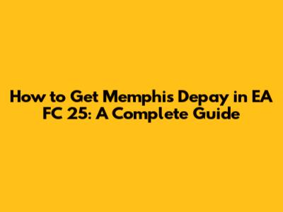 How to Get Memphis Depay in EA FC 25: A Complete Guide