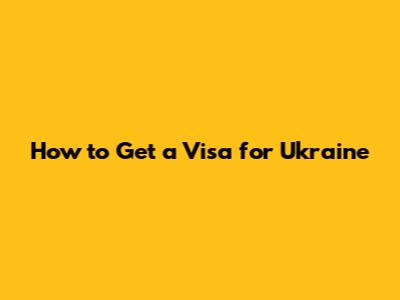 How to Get a Visa for Ukraine