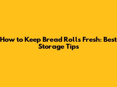 How to Keep Bread Rolls Fresh: Best Storage Tips