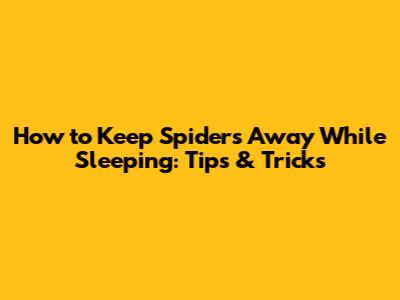 How to Keep Spiders Away While Sleeping: Tips & Tricks