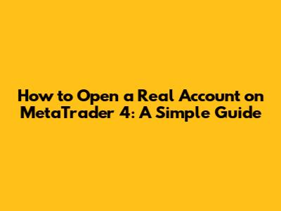 How to Open a Real Account on MetaTrader 4: A Simple Guide
