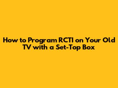 How to Program RCTI on Your Old TV with a Set-Top Box