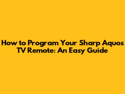 How to Program Your Sharp Aquos TV Remote: An Easy Guide