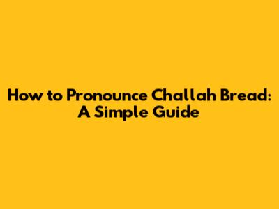 How to Pronounce Challah Bread: A Simple Guide