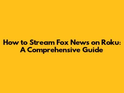 How to Stream Fox News on Roku: A Comprehensive Guide