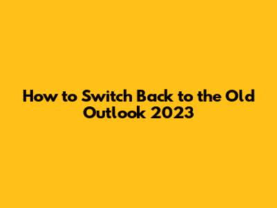 How to Switch Back to the Old Outlook 2023