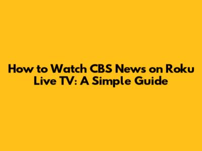 How to Watch CBS News on Roku Live TV: A Simple Guide