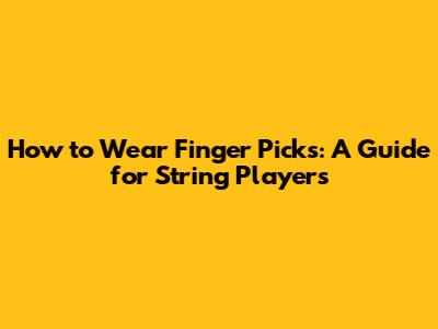 How to Wear Finger Picks: A Guide for String Players