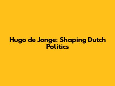 Hugo de Jonge: Shaping Dutch Politics