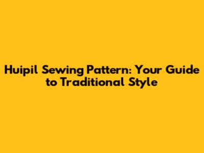 Huipil Sewing Pattern: Your Guide to Traditional Style