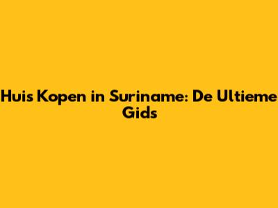 Huis Kopen in Suriname: De Ultieme Gids
