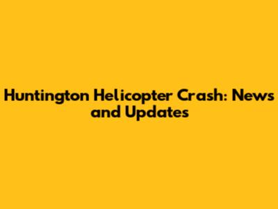 Huntington Helicopter Crash: News and Updates