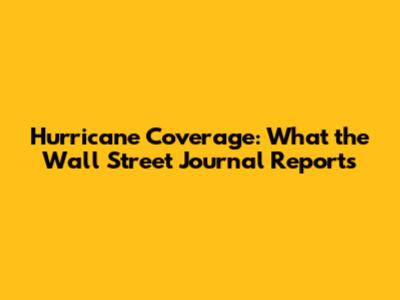 Hurricane Coverage: What the Wall Street Journal Reports