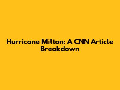 Hurricane Milton: A CNN Article Breakdown