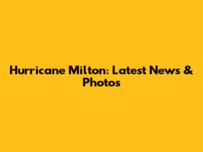 Hurricane Milton: Latest News & Photos