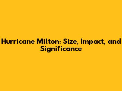 Hurricane Milton: Size, Impact, and Significance