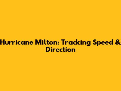 Hurricane Milton: Tracking Speed & Direction