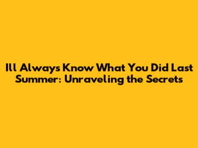 I'll Always Know What You Did Last Summer: Unraveling the Secrets