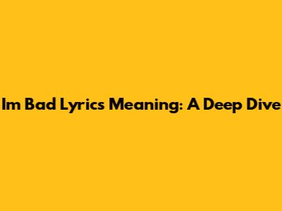 I'm Bad Lyrics Meaning: A Deep Dive
