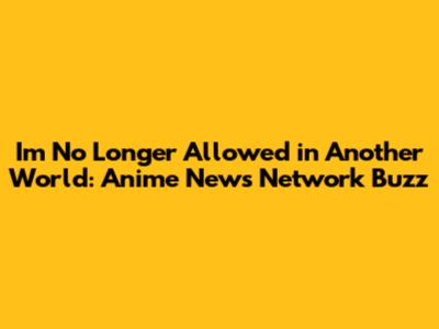I'm No Longer Allowed in Another World: Anime News Network Buzz