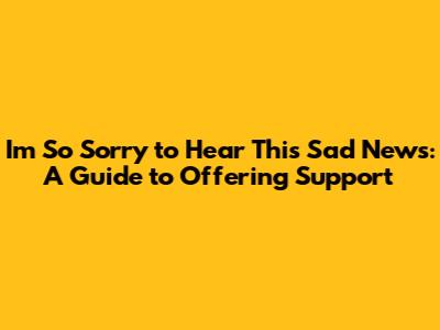 I'm So Sorry to Hear This Sad News: A Guide to Offering Support