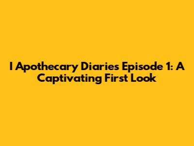 I Apothecary Diaries Episode 1: A Captivating First Look