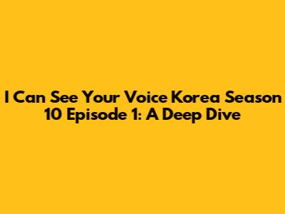 I Can See Your Voice Korea Season 10 Episode 1: A Deep Dive