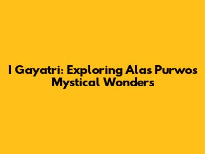 I Gayatri: Exploring Alas Purwo's Mystical Wonders